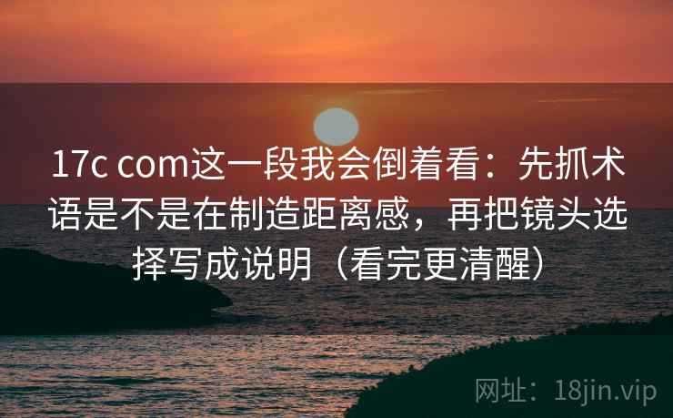 详细阅读:17c com这一段我会倒着看:先抓术语是不是在制造距离感,再把镜头选择写成说明(看完更清醒) 17c com这一段我会倒着看:先抓术语是不是在制造距离感,再把镜头选择写成说明(看完更清醒)