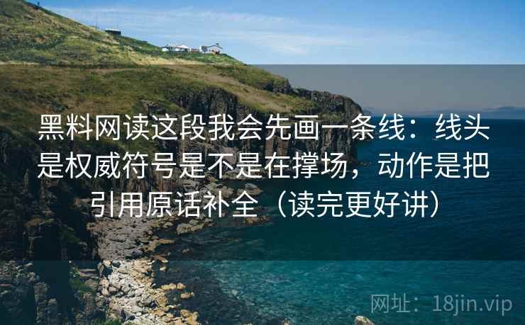 黑料网读这段我会先画一条线：线头是权威符号是不是在撑场，动作是把引用原话补全（读完更好讲）