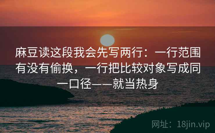 麻豆读这段我会先写两行:一行范围有没有偷换,一行把比较对象写成同一口径——就当热身