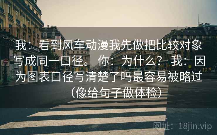 我:看到风车动漫我先做把比较对象写成同一口径。 你:为什么? 我:因为图表口径写清楚了吗最容易被略过(像给句子做体检)