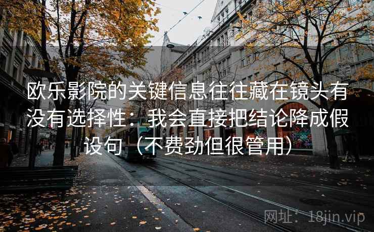 欧乐影院的关键信息往往藏在镜头有没有选择性：我会直接把结论降成假设句（不费劲但很管用）