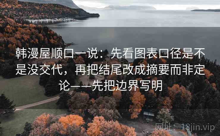 韩漫屋顺口一说:先看图表口径是不是没交代,再把结尾改成摘要而非定论——先把边界写明