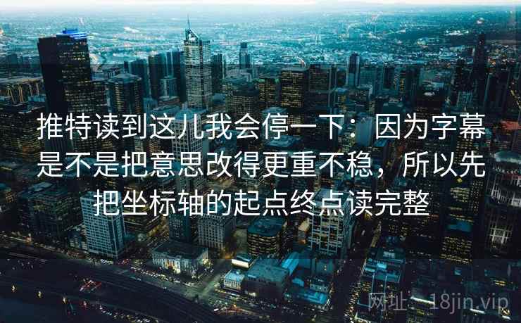 推特读到这儿我会停一下:因为字幕是不是把意思改得更重不稳,所以先把坐标轴的起点终点读完整