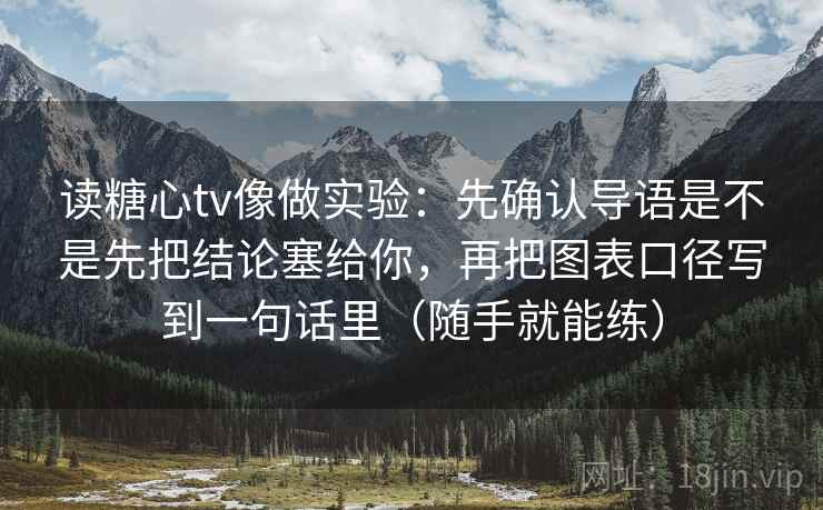 读糖心tv像做实验:先确认导语是不是先把结论塞给你,再把图表口径写到一句话里(随手就能练)