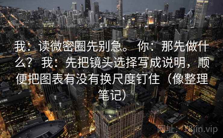 我:读微密圈先别急。 你:那先做什么? 我:先把镜头选择写成说明,顺便把图表有没有换尺度钉住(像整理笔记)